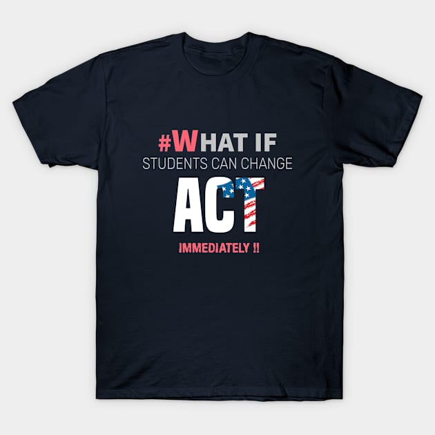 #Whatif Students Can Change Act Immediately T-Shirt by lisalizarb